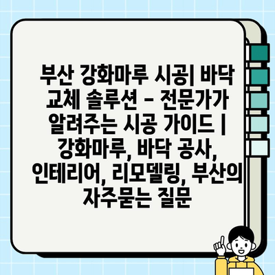 부산 강화마루 시공| 바닥 교체 솔루션 - 전문가가 알려주는 시공 가이드 | 강화마루, 바닥 공사, 인테리어, 리모델링, 부산