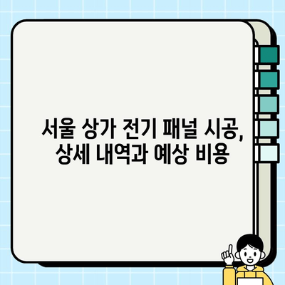 서울 상가 전기 패널 시공비 산정 가이드| 상세 내역 및 예상 비용 | 전기 공사, 패널 교체, 상가 리모델링