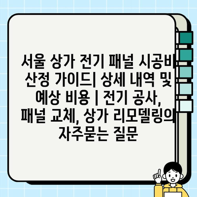 서울 상가 전기 패널 시공비 산정 가이드| 상세 내역 및 예상 비용 | 전기 공사, 패널 교체, 상가 리모델링