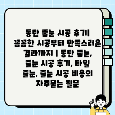 동탄 줄눈 시공 후기| 꼼꼼한 시공부터 만족스러운 결과까지 | 동탄 줄눈, 줄눈 시공 후기, 타일 줄눈, 줄눈 시공 비용