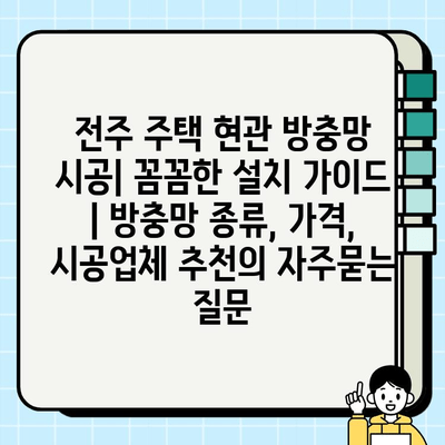 전주 주택 현관 방충망 시공| 꼼꼼한 설치 가이드 | 방충망 종류, 가격, 시공업체 추천