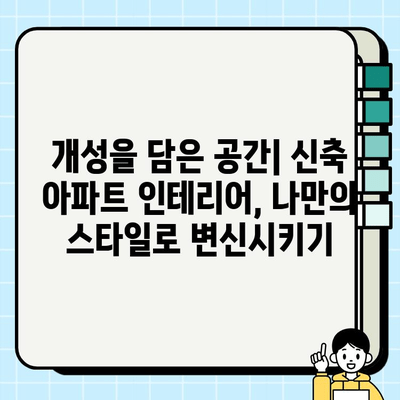 신축 아파트, 현대적인 감각으로 디자인하기| 똑똑한 인테리어 팁과 스타일 변신 가이드 | 신축 아파트 인테리어, 현대 디자인, 스타일링, 인테리어 팁