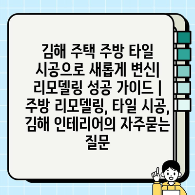 김해 주택 주방 타일 시공으로 새롭게 변신| 리모델링 성공 가이드 | 주방 리모델링, 타일 시공, 김해 인테리어