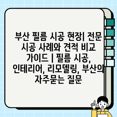 부산 필름 시공 현장| 전문 시공 사례와 견적 비교 가이드 | 필름 시공, 인테리어, 리모델링, 부산