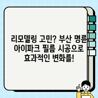 부산 명륜 아이파크 필름 시공| 집을 위한 최고의 선택 | 인테리어 필름, 리모델링, 견적