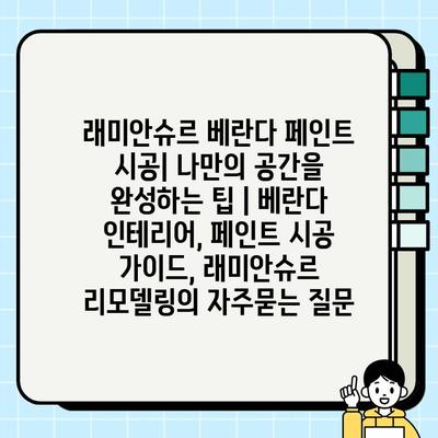 래미안슈르 베란다 페인트 시공| 나만의 공간을 완성하는 팁 | 베란다 인테리어, 페인트 시공 가이드, 래미안슈르 리모델링