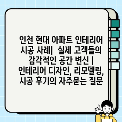 인천 현대 아파트 인테리어 시공 사례|  실제 고객들의 감각적인 공간 변신 | 인테리어 디자인, 리모델링, 시공 후기