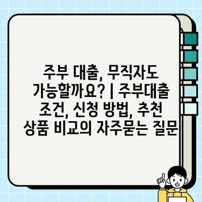 주부 대출, 무직자도 가능할까요? | 주부대출 조건, 신청 방법, 추천 상품 비교