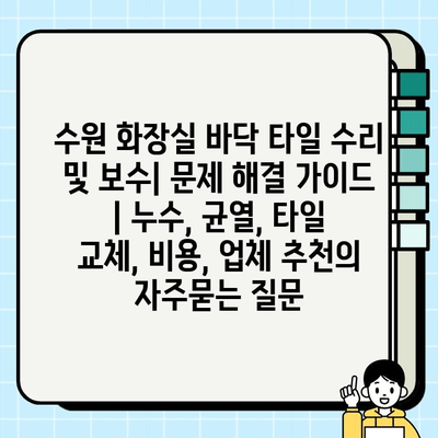 수원 화장실 바닥 타일 수리 및 보수| 문제 해결 가이드 | 누수, 균열, 타일 교체, 비용, 업체 추천
