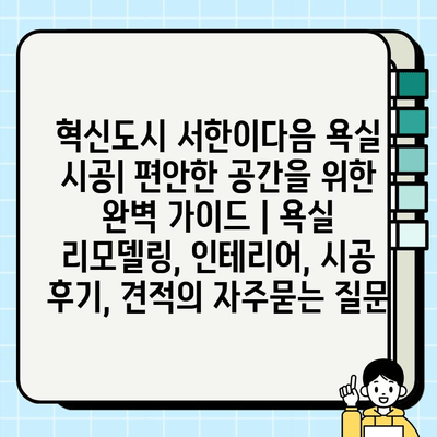 혁신도시 서한이다음 욕실 시공| 편안한 공간을 위한 완벽 가이드 | 욕실 리모델링, 인테리어, 시공 후기, 견적