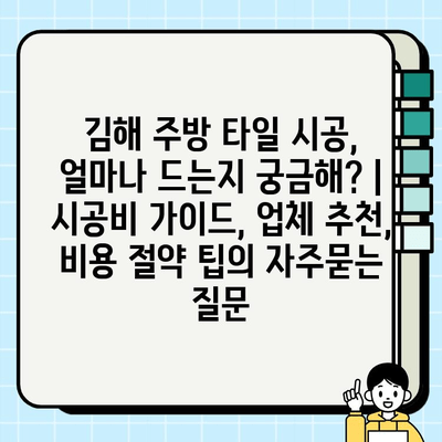 김해 주방 타일 시공, 얼마나 드는지 궁금해? | 시공비 가이드, 업체 추천, 비용 절약 팁