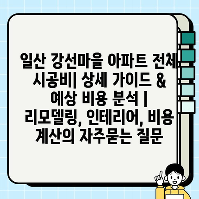 일산 강선마을 아파트 전체 시공비| 상세 가이드 & 예상 비용 분석 | 리모델링, 인테리어, 비용 계산