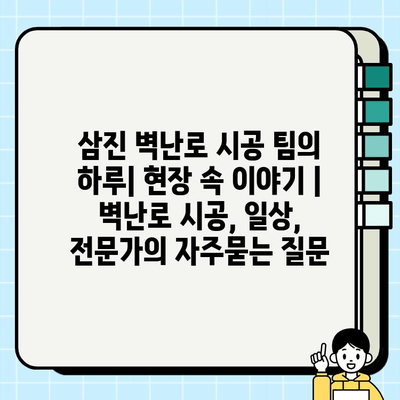 삼진 벽난로 시공 팀의 하루| 현장 속 이야기 | 벽난로 시공, 일상, 전문가