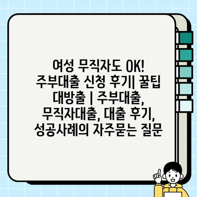 여성 무직자도 OK! 주부대출 신청 후기| 꿀팁 대방출 | 주부대출, 무직자대출, 대출 후기, 성공사례