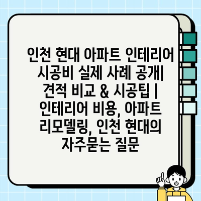 인천 현대 아파트 인테리어 시공비 실제 사례 공개| 견적 비교 & 시공팁 | 인테리어 비용, 아파트 리모델링, 인천 현대