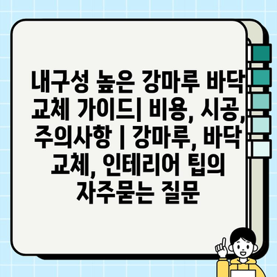 내구성 높은 강마루 바닥 교체 가이드| 비용, 시공, 주의사항 | 강마루, 바닥 교체, 인테리어 팁