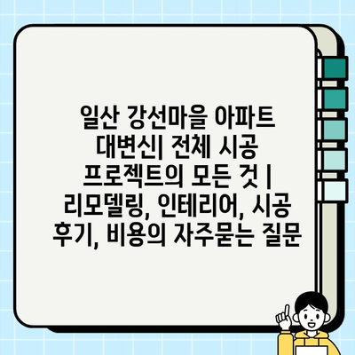 일산 강선마을 아파트 대변신| 전체 시공 프로젝트의 모든 것 | 리모델링, 인테리어, 시공 후기, 비용