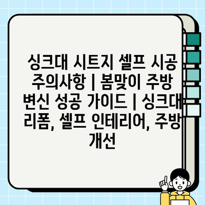 싱크대 시트지 셀프 시공 주의사항| 봄맞이 주방 변신 성공 가이드 | 싱크대 리폼, 셀프 인테리어, 주방 개선