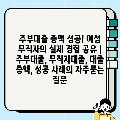 주부대출 증액 성공! 여성 무직자의 실제 경험 공유 | 주부대출, 무직자대출, 대출 증액, 성공 사례