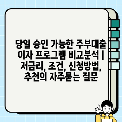 당일 승인 가능한 주부대출 이자 프로그램 비교분석 | 저금리, 조건, 신청방법, 추천