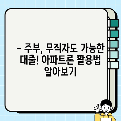 주부 대출, 무직자도 가능할까요? 아파트론 활용 방법 총정리 | 주부대출, 무직자대출, 아파트론, 대출가이드