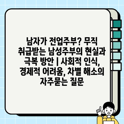 남자가 전업주부? 무직 취급받는 남성주부의 현실과 극복 방안 | 사회적 인식, 경제적 어려움, 차별 해소