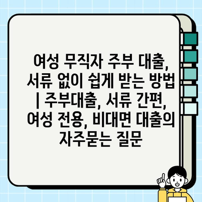 여성 무직자 주부 대출, 서류 없이 쉽게 받는 방법 | 주부대출, 서류 간편, 여성 전용, 비대면 대출