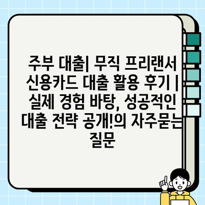 주부 대출| 무직 프리랜서 신용카드 대출 활용 후기 | 실제 경험 바탕, 성공적인 대출 전략 공개!