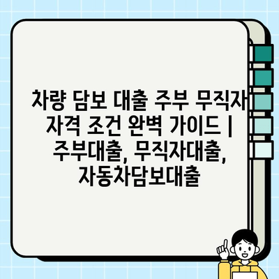 차량 담보 대출 주부 무직자 자격 조건 완벽 가이드 | 주부대출, 무직자대출, 자동차담보대출