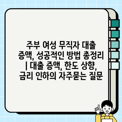 주부 여성 무직자 대출 증액, 성공적인 방법 총정리 | 대출 증액, 한도 상향, 금리 인하