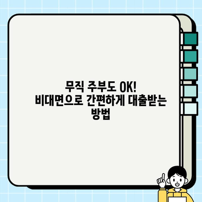 무직자 주부 대출, 비대면으로 간편하게! 은행별 조건 비교 및 신청 가이드 | 주부대출, 비대면대출, 무직자대출, 대출 조건