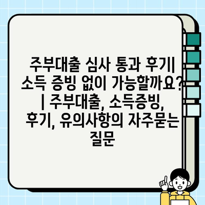 주부대출 심사 통과 후기| 소득 증빙 없이 가능할까요? | 주부대출, 소득증빙, 후기, 유의사항