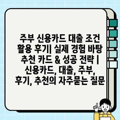 주부 신용카드 대출 조건 활용 후기| 실제 경험 바탕 추천 카드 & 성공 전략 | 신용카드, 대출, 주부, 후기, 추천