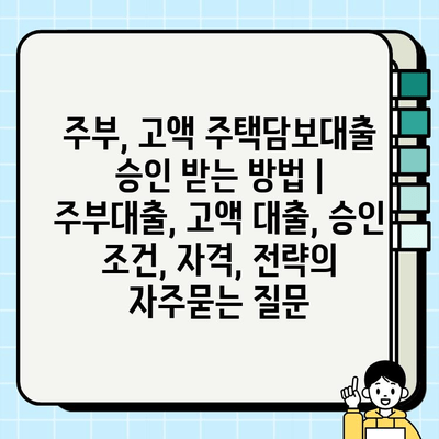 주부, 고액 주택담보대출 승인 받는 방법 | 주부대출, 고액 대출, 승인 조건, 자격, 전략