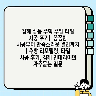 김해 상동 주택 주방 타일 시공 후기|  꼼꼼한 시공부터 만족스러운 결과까지 | 주방 리모델링, 타일 시공 후기, 김해 인테리어