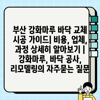 부산 강화마루 바닥 교체 시공 가이드| 비용, 업체, 과정 상세히 알아보기 | 강화마루, 바닥 공사, 리모델링