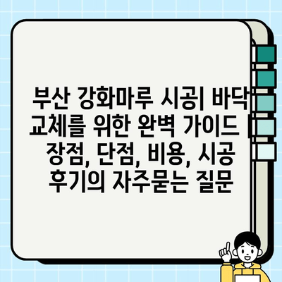 부산 강화마루 시공| 바닥 교체를 위한 완벽 가이드 | 장점, 단점, 비용, 시공 후기