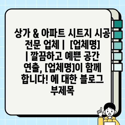 상가 & 아파트 시트지 시공 전문 업체 |  [업체명] | 깔끔하고 예쁜 공간 연출, [업체명]이 함께 합니다!