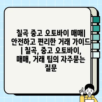 칠곡 중고 오토바이 매매| 안전하고 편리한 거래 가이드 | 칠곡, 중고 오토바이, 매매, 거래 팁