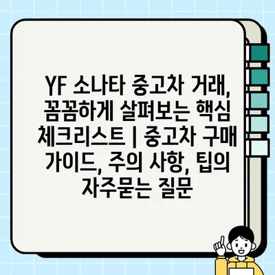 YF 소나타 중고차 거래, 꼼꼼하게 살펴보는 핵심 체크리스트 | 중고차 구매 가이드, 주의 사항, 팁