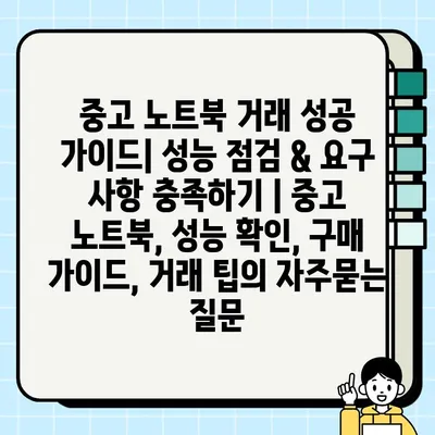 중고 노트북 거래 성공 가이드| 성능 점검 & 요구 사항 충족하기 | 중고 노트북, 성능 확인, 구매 가이드, 거래 팁