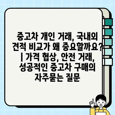 중고차 개인 거래, 국내외 견적 비교가 왜 중요할까요? | 가격 협상, 안전 거래, 성공적인 중고차 구매