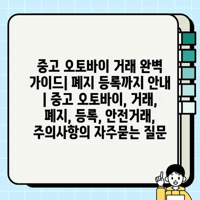 중고 오토바이 거래 완벽 가이드| 폐지 등록까지 안내 | 중고 오토바이, 거래, 폐지, 등록, 안전거래, 주의사항