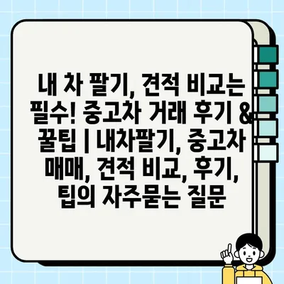 내 차 팔기, 견적 비교는 필수! 중고차 거래 후기 & 꿀팁 | 내차팔기, 중고차 매매, 견적 비교, 후기, 팁