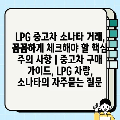 LPG 중고차 소나타 거래, 꼼꼼하게 체크해야 할 핵심 주의 사항 | 중고차 구매 가이드, LPG 차량, 소나타