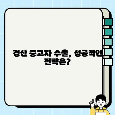 경산 중고차 수출, 높은 견적 받는 비법 공개 | 수출 전문가, 견적 비교, 성공 전략