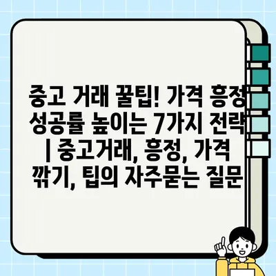 중고 거래 꿀팁! 가격 흥정 성공률 높이는 7가지 전략 | 중고거래, 흥정, 가격 깎기, 팁