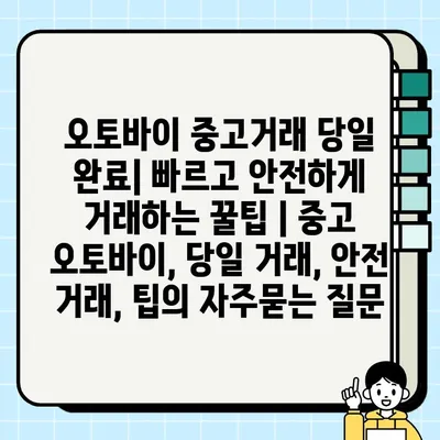 오토바이 중고거래 당일 완료| 빠르고 안전하게 거래하는 꿀팁 | 중고 오토바이, 당일 거래, 안전 거래, 팁