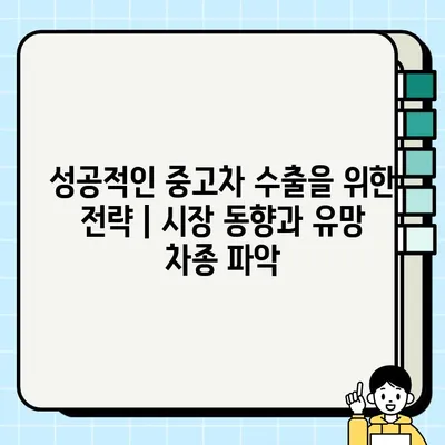 중고차 수출 시장| 인기 차량 타입 분석 | 수출 전략, 유망 차종, 시장 동향