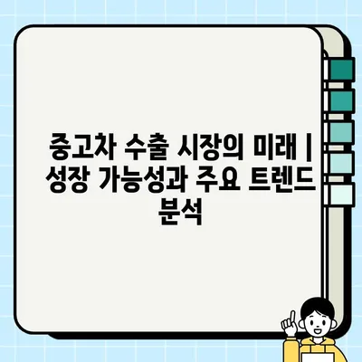 중고차 수출 시장| 인기 차량 타입 분석 | 수출 전략, 유망 차종, 시장 동향